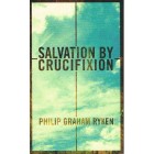 Salvation By Crucifixion by Philip Graham Ryken